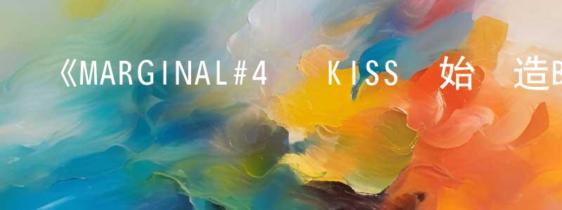 陳真宇發布《MARGINAL#4 從KISS開始創造Big Bang》詳情介紹_MARGINAL#4 從KISS開始創造Big Bang已完結在線觀看_MARGINAL#4 從KISS開始創造Big Bang迅雷下載_日漫